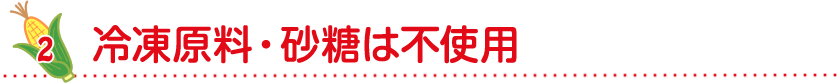冷凍原料・砂糖は不使用